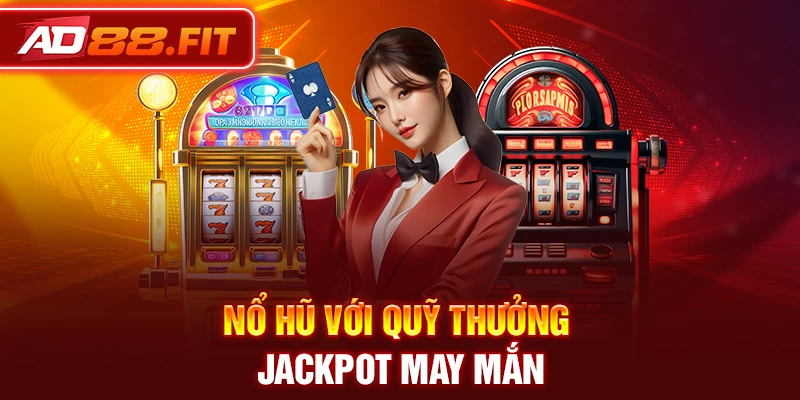 Nổ hũ với quỹ thưởng Jackpot may mắn